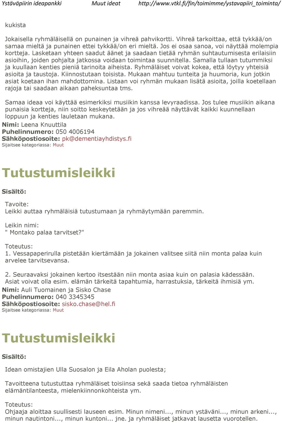 Samalla tullaan tutummiksi ja kuullaan kenties pieniä tarinoita aiheista. Ryhmäläiset voivat kokea, että löytyy yhteisiä asioita ja taustoja. Kiinnostutaan toisista.