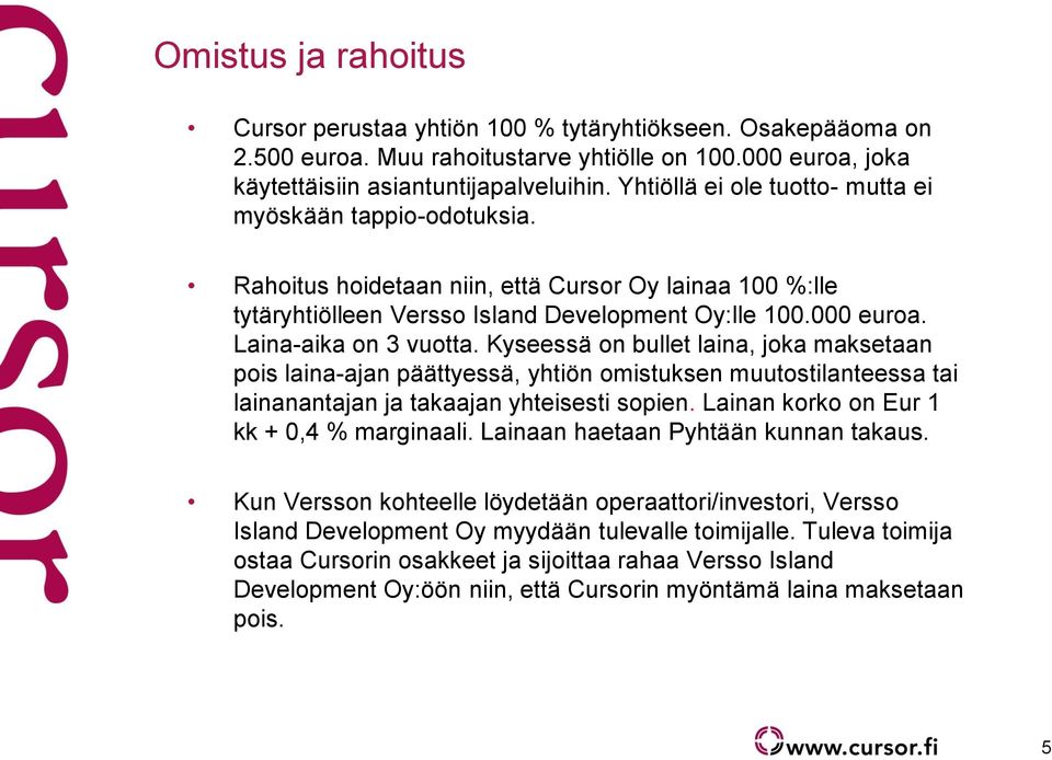 Laina-aika on 3 vuotta. Kyseessä on bullet laina, joka maksetaan pois laina-ajan päättyessä, yhtiön omistuksen muutostilanteessa tai lainanantajan ja takaajan yhteisesti sopien.