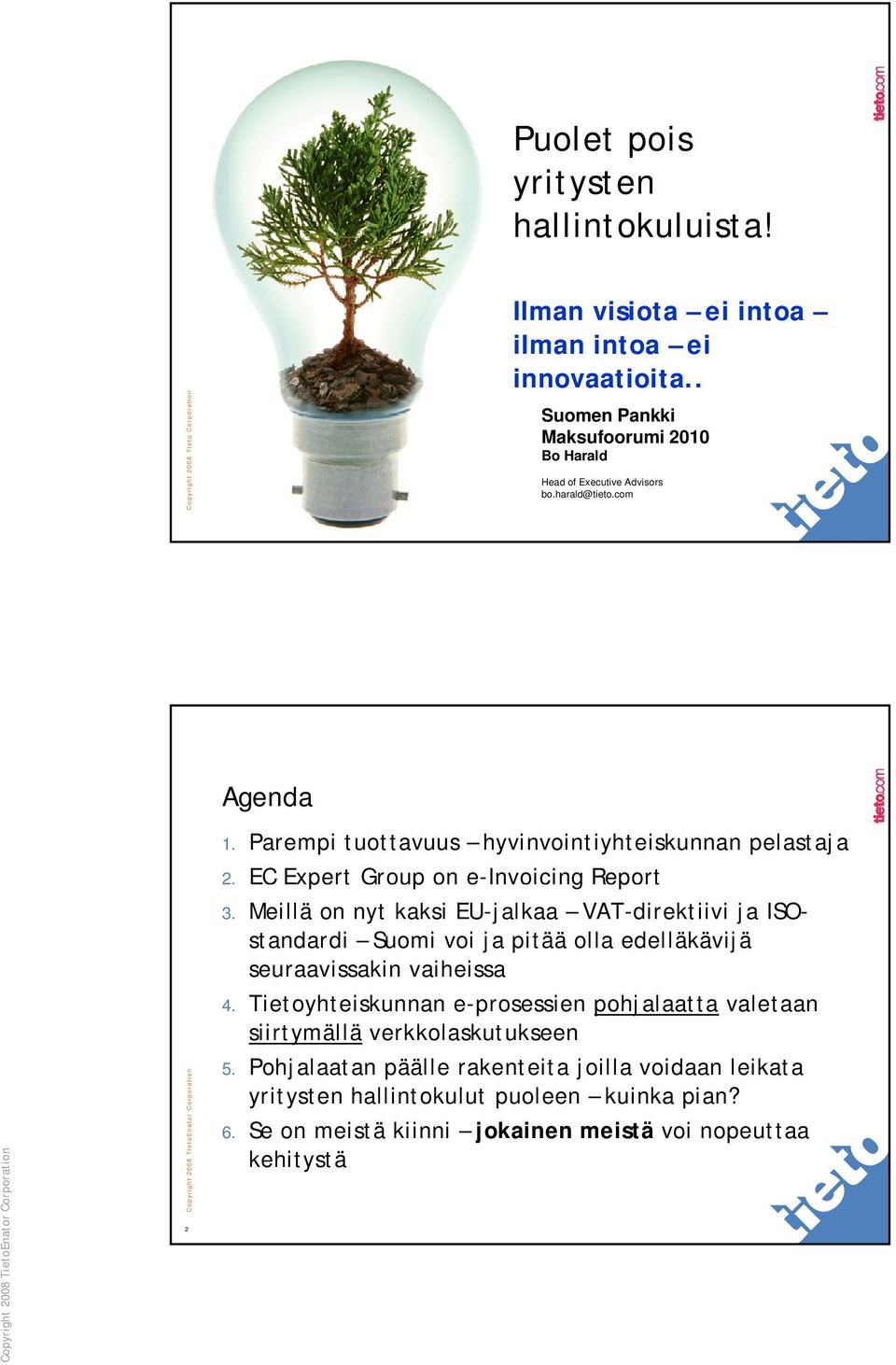 EC Expert Group on e-invoicing Report 3. Meillä on nyt kaksi EU-jalkaa VAT-direktiivi ja ISOstandardi Suomi voi ja pitää olla edelläkävijä seuraavissakin vaiheissa 4.