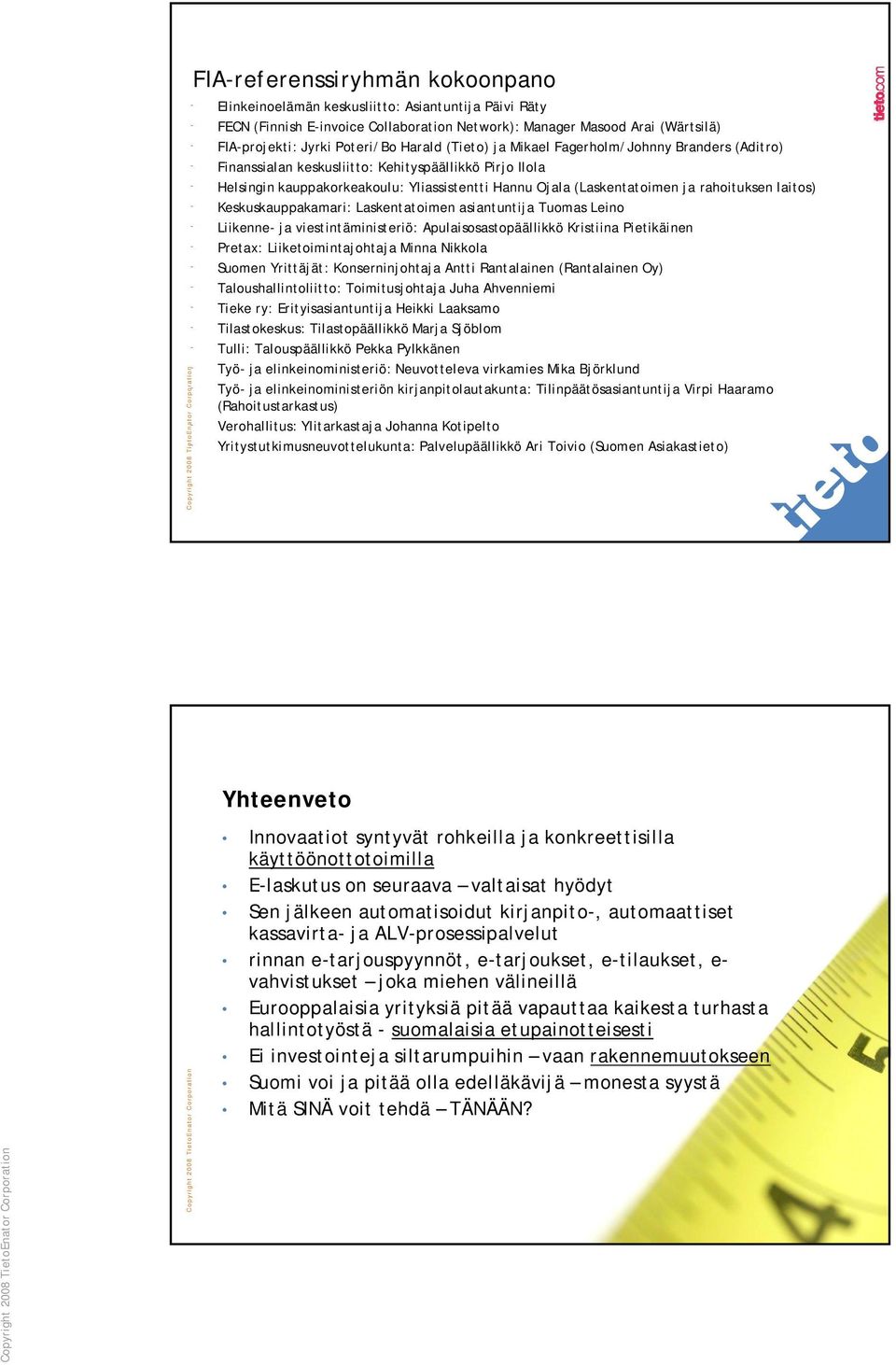 (Laskentatoimen ja rahoituksen laitos) - Keskuskauppakamari: Laskentatoimen asiantuntija Tuomas Leino - Liikenne- ja viestintäministeriö: Apulaisosastopäällikkö Kristiina Pietikäinen - Pretax: