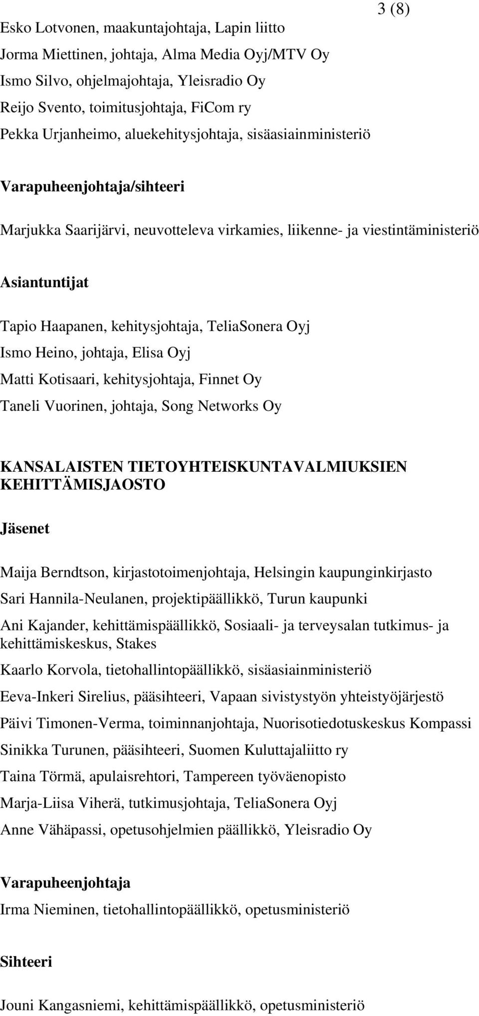 Elisa Oyj Matti Kotisaari, kehitysjohtaja, Finnet Oy Taneli Vuorinen, johtaja, Song Networks Oy KANSALAISTEN TIETOYHTEISKUNTAVALMIUKSIEN KEHITTÄMISJAOSTO Maija Berndtson, kirjastotoimenjohtaja,