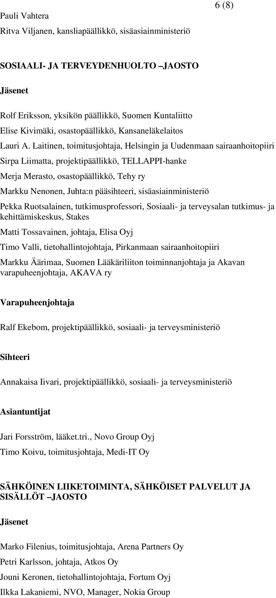 Laitinen, toimitusjohtaja, Helsingin ja Uudenmaan sairaanhoitopiiri Sirpa Liimatta, projektipäällikkö, TELLAPPI-hanke Merja Merasto, osastopäällikkö, Tehy ry Markku Nenonen, Juhta:n pääsihteeri,