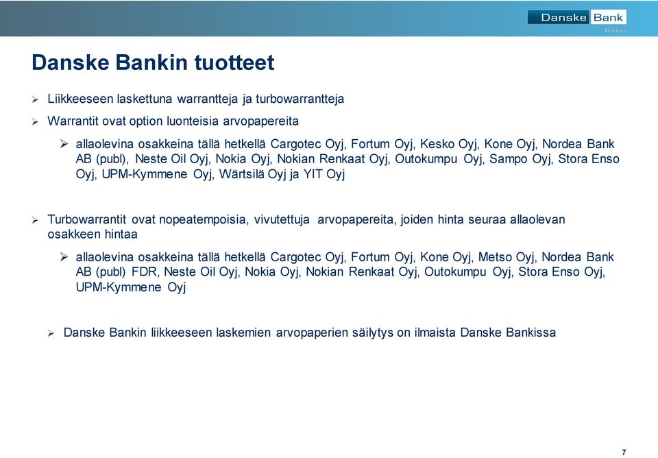 ovat nopeatempoisia, vivutettuja arvopapereita, joiden hinta seuraa allaolevan osakkeen hintaa allaolevina osakkeina tällä hetkellä Cargotec Oyj, Fortum Oyj, Kone Oyj, Metso Oyj, Nordea Bank