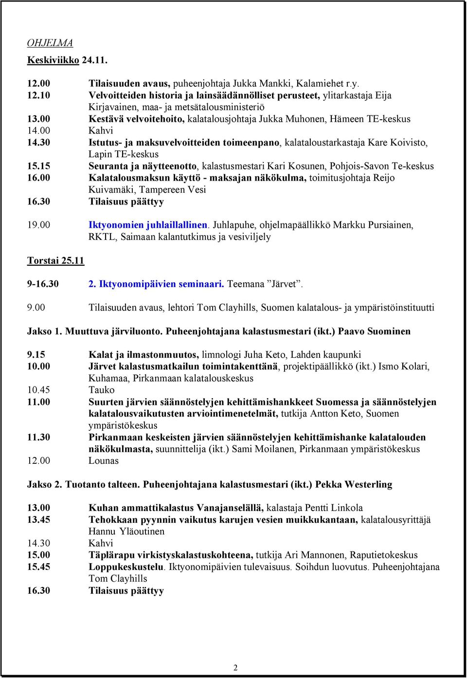 15 Seuranta ja näytteenotto, kalastusmestari Kari Kosunen, Pohjois Savon Te keskus 16.00 Kalatalousmaksun käyttö maksajan näkökulma, toimitusjohtaja Reijo Kuivamäki, Tampereen Vesi 16.