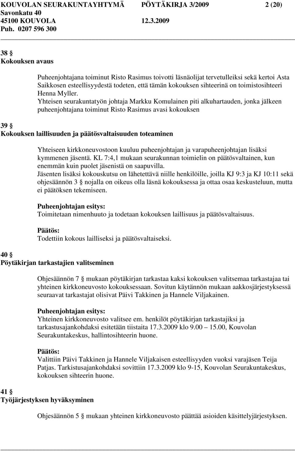 Yhteisen seurakuntatyön johtaja Markku Komulainen piti alkuhartauden, jonka jälkeen puheenjohtajana toiminut Risto Rasimus avasi kokouksen 39 Kokouksen laillisuuden ja päätösvaltaisuuden toteaminen