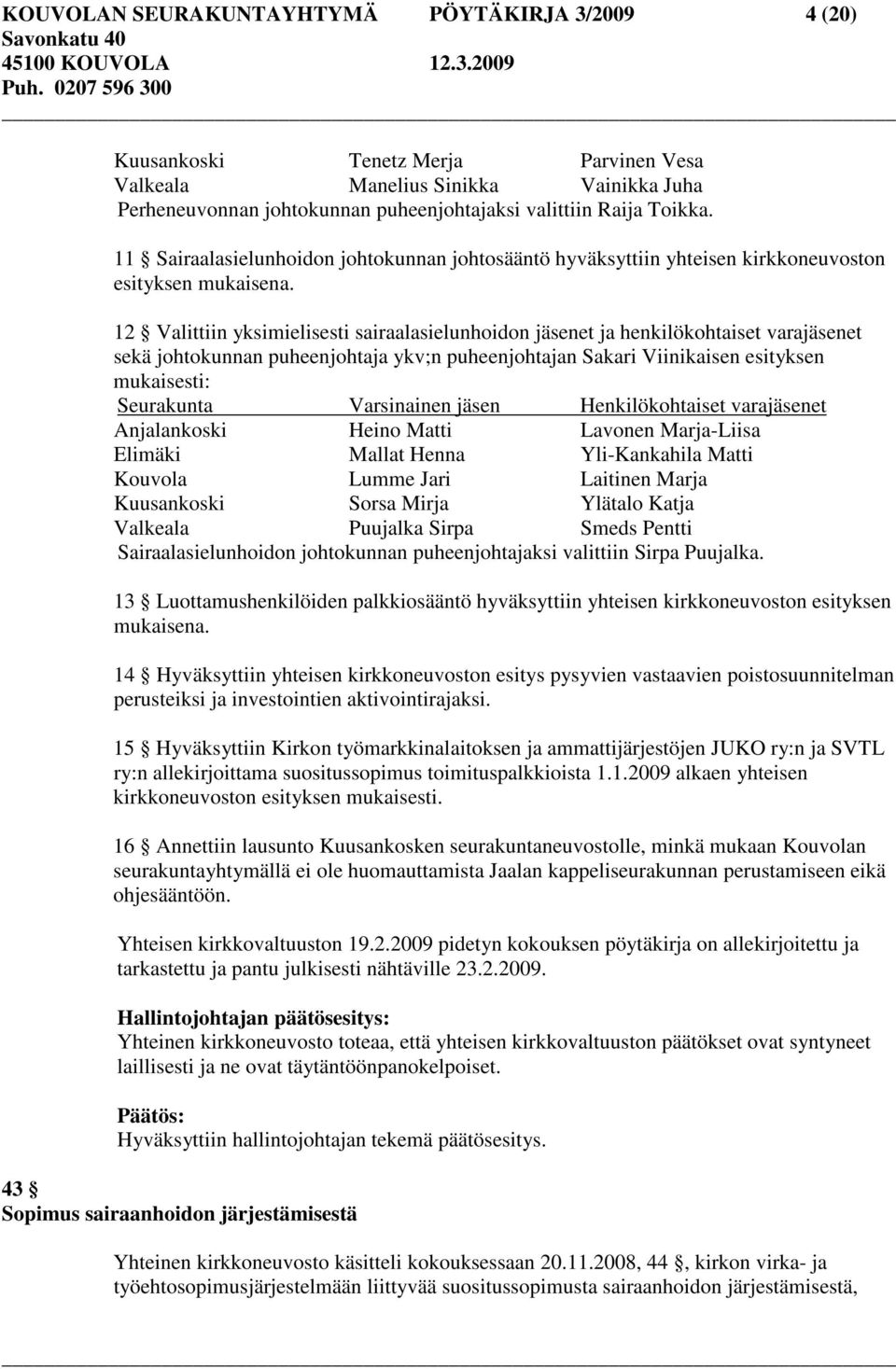 12 Valittiin yksimielisesti sairaalasielunhoidon jäsenet ja henkilökohtaiset varajäsenet sekä johtokunnan puheenjohtaja ykv;n puheenjohtajan Sakari Viinikaisen esityksen mukaisesti: Seurakunta