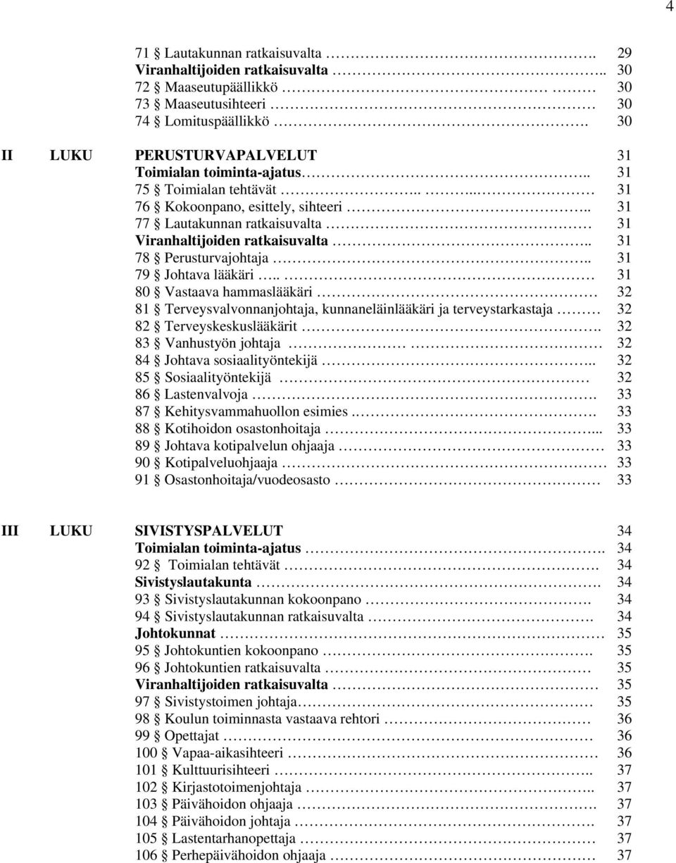 . 31 80 Vastaava hammaslääkäri 32 81 Terveysvalvonnanjohtaja, kunnaneläinlääkäri ja terveystarkastaja 32 82 Terveyskeskuslääkärit. 32 83 Vanhustyön johtaja 32 84 Johtava sosiaalityöntekijä.