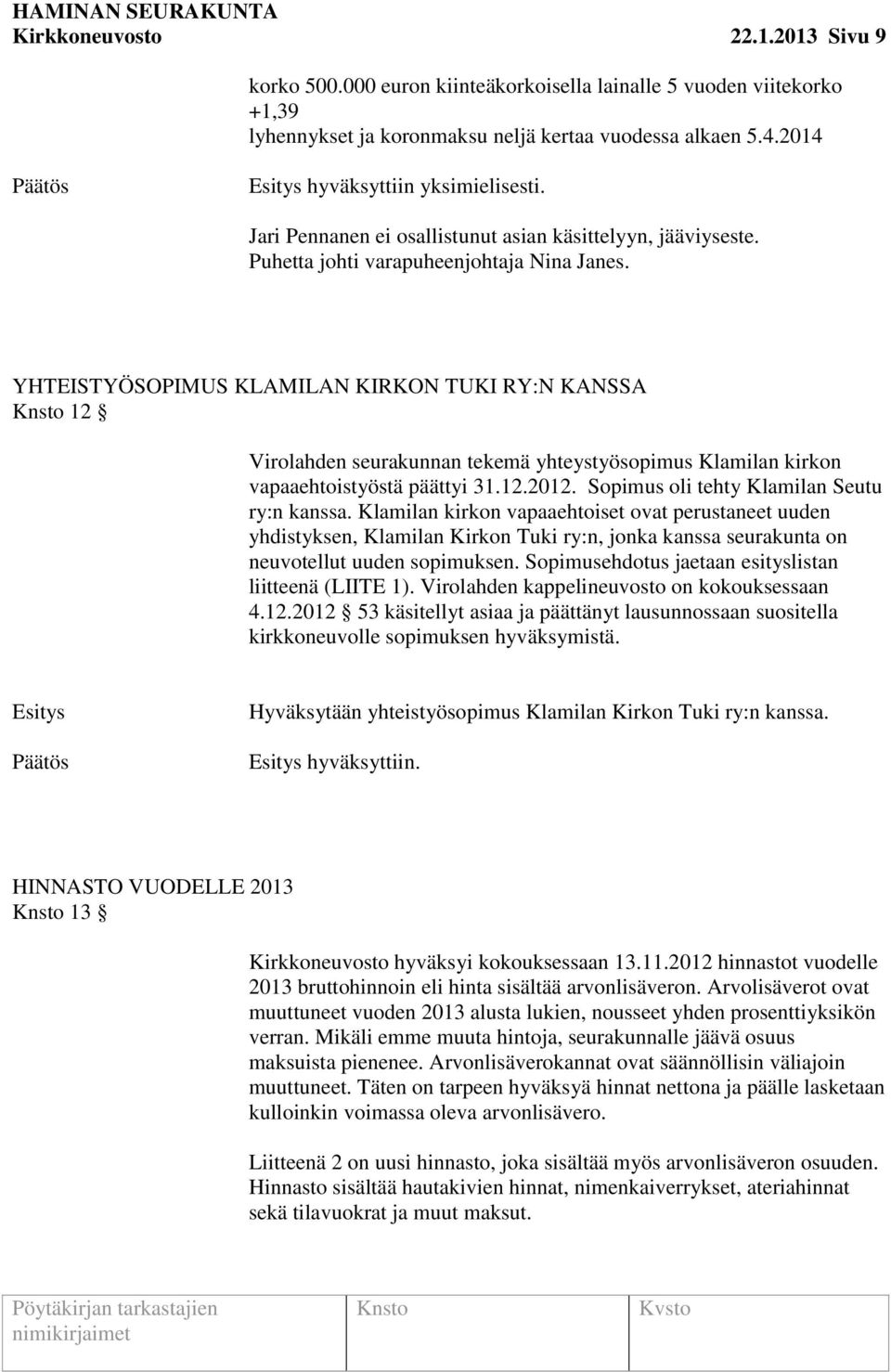 YHTEISTYÖSOPIMUS KLAMILAN KIRKON TUKI RY:N KANSSA 12 Virolahden seurakunnan tekemä yhteystyösopimus Klamilan kirkon vapaaehtoistyöstä päättyi 31.12.2012. Sopimus oli tehty Klamilan Seutu ry:n kanssa.