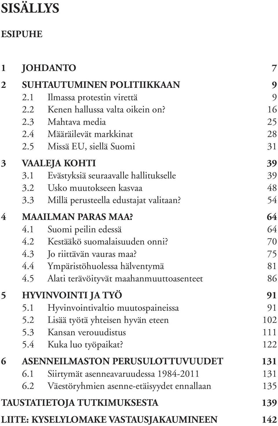 1 Suomi peilin edessä 64 4.2 Kestääkö suomalaisuuden onni? 70 4.3 Jo riittävän vauras maa? 75 4.4 Ympäristöhuolessa hälventymä 81 4.