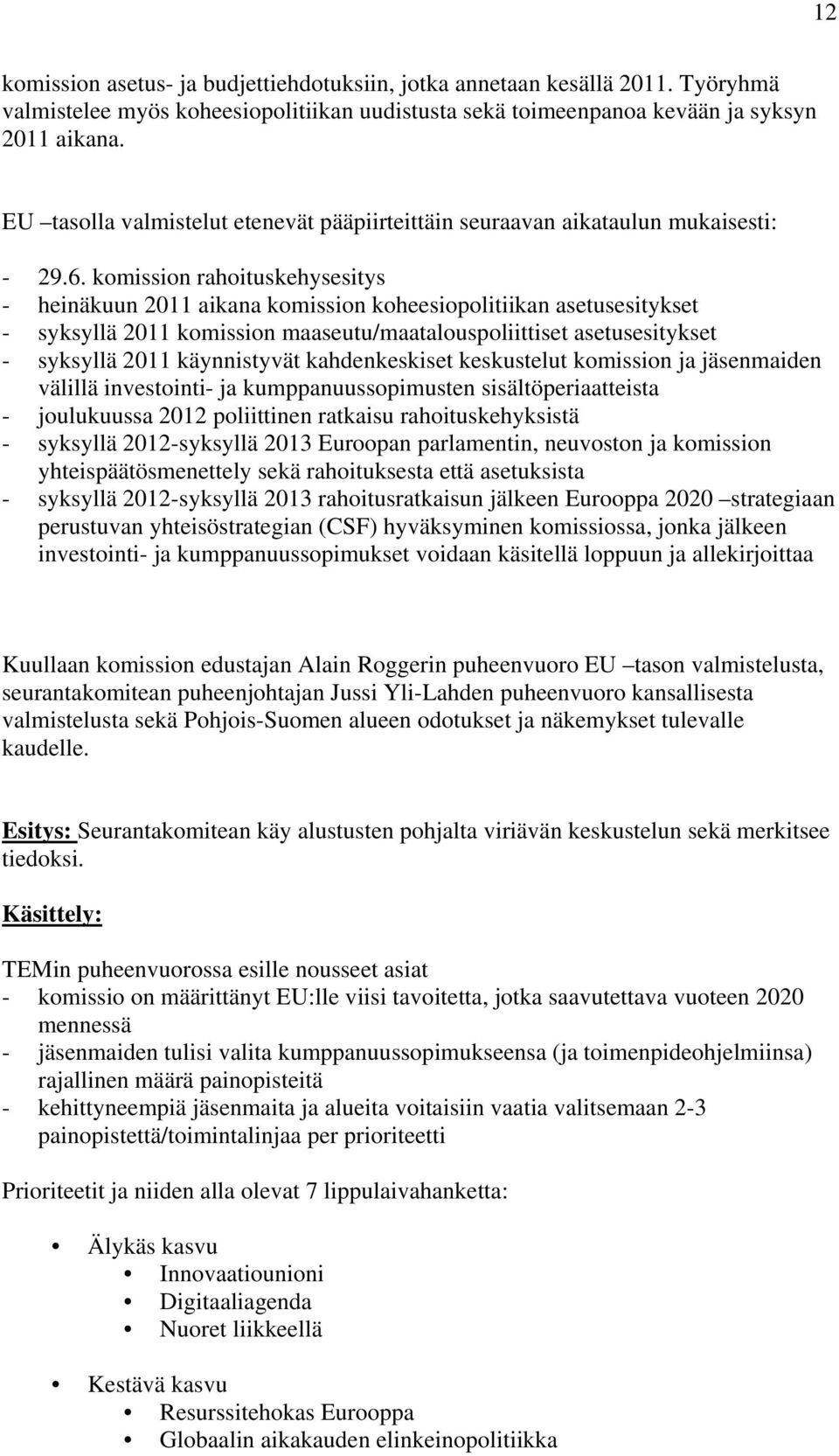 komission rahoituskehysesitys - heinäkuun 2011 aikana komission koheesiopolitiikan asetusesitykset - syksyllä 2011 komission maaseutu/maatalouspoliittiset asetusesitykset - syksyllä 2011 käynnistyvät