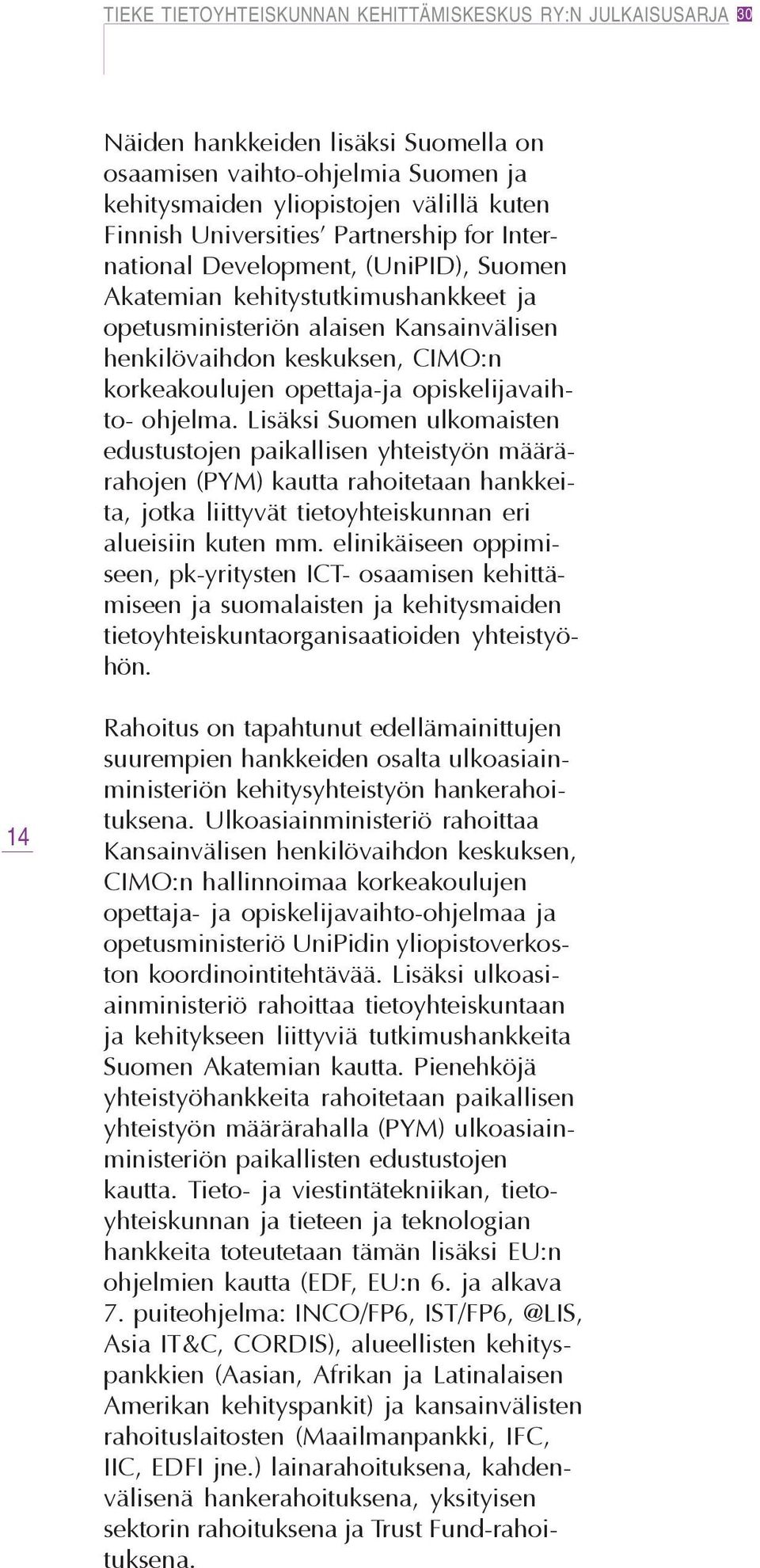 Lisäksi Suomen ulkomaisten edustustojen paikallisen yhteistyön määrärahojen (PYM) kautta rahoitetaan hankkeita, jotka liittyvät tietoyhteiskunnan eri alueisiin kuten mm.