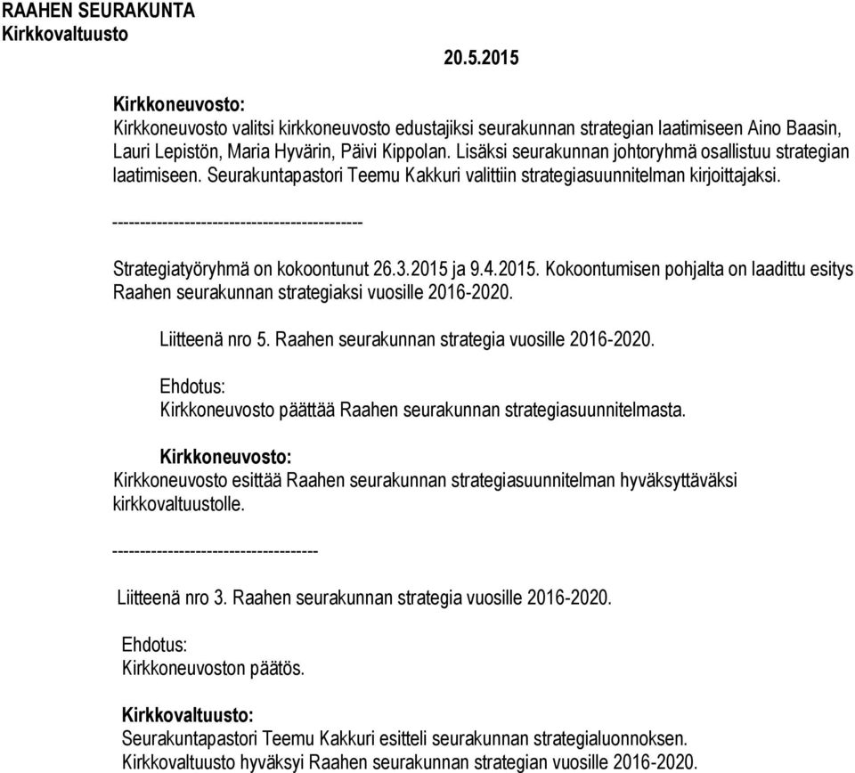--------------------------------------------- Strategiatyöryhmä on kokoontunut 26.3.2015 ja 9.4.2015. Kokoontumisen pohjalta on laadittu esitys Raahen seurakunnan strategiaksi vuosille 2016-2020.