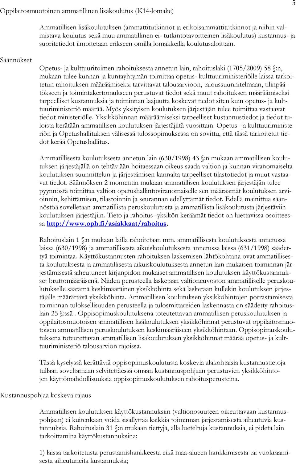 Säännökset Opetus- ja kulttuuritoimen rahoituksesta annetun lain, rahoituslaki (1705/2009) 58 :n, mukaan tulee kunnan ja kuntayhtymän toimittaa opetus- kulttuuriministeriölle laissa tarkoitetun