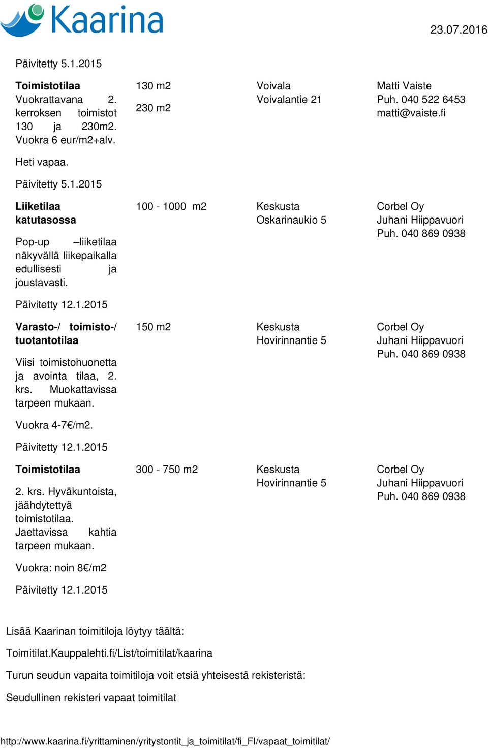 krs. Muokattavissa tarpeen mukaan. Vuokra 4-7 /m2. Päivitetty 12.1.2015 Toimistotilaa 2. krs. Hyväkuntoista, jäähdytettyä toimistotilaa. Jaettavissa kahtia tarpeen mukaan.