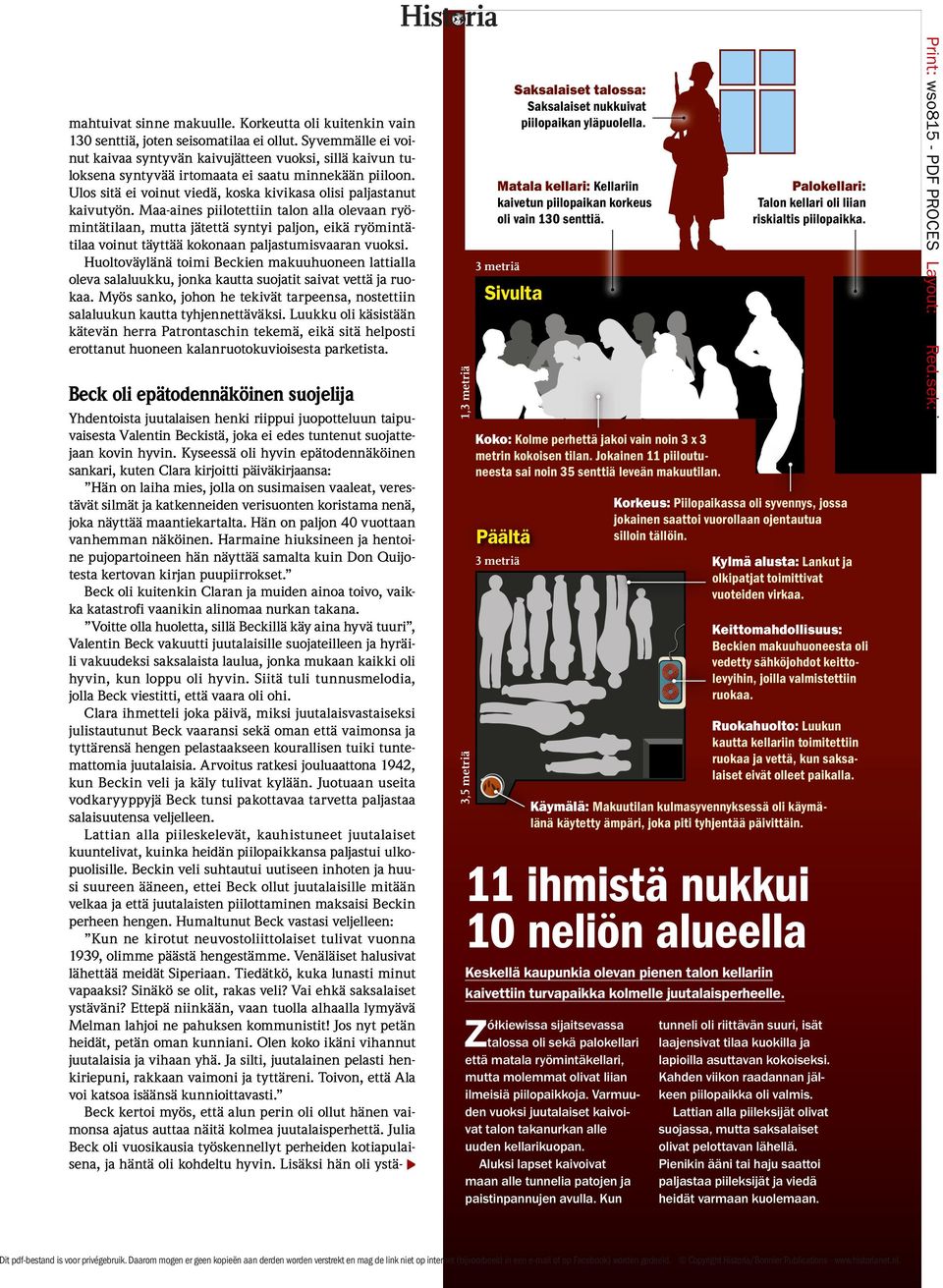 Maa-aines piilotettiin talon alla olevaan ryömintätilaan, mutta jätettä syntyi paljon, eikä ryömintätilaa voinut täyttää kokonaan paljastumisvaaran vuoksi.