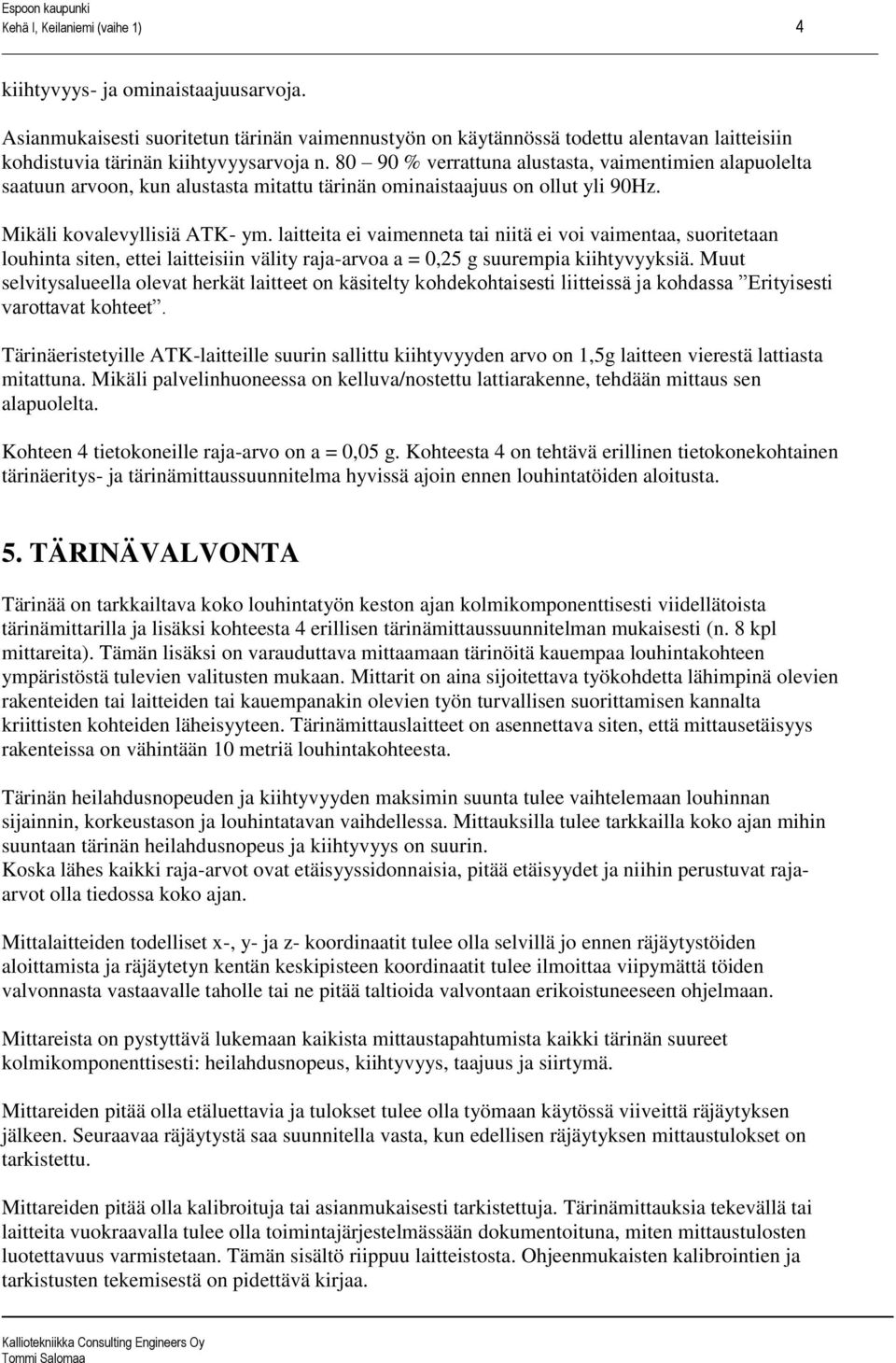 80 90 % verrattuna alustasta, vaimentimien alapuolelta saatuun arvoon, kun alustasta mitattu tärinän ominaistaajuus on ollut yli 90Hz. Mikäli kovalevyllisiä ATK- ym.