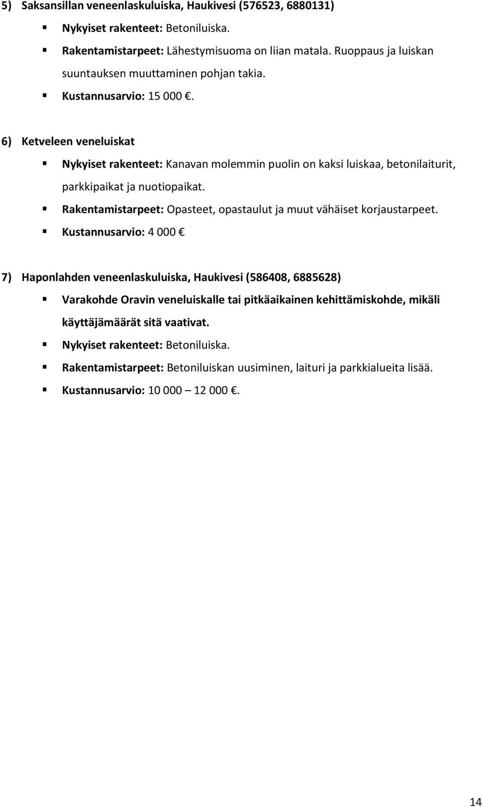 6) Ketveleen veneluiskat Nykyiset rakenteet: Kanavan molemmin puolin on kaksi luiskaa, betonilaiturit, parkkipaikat ja nuotiopaikat.