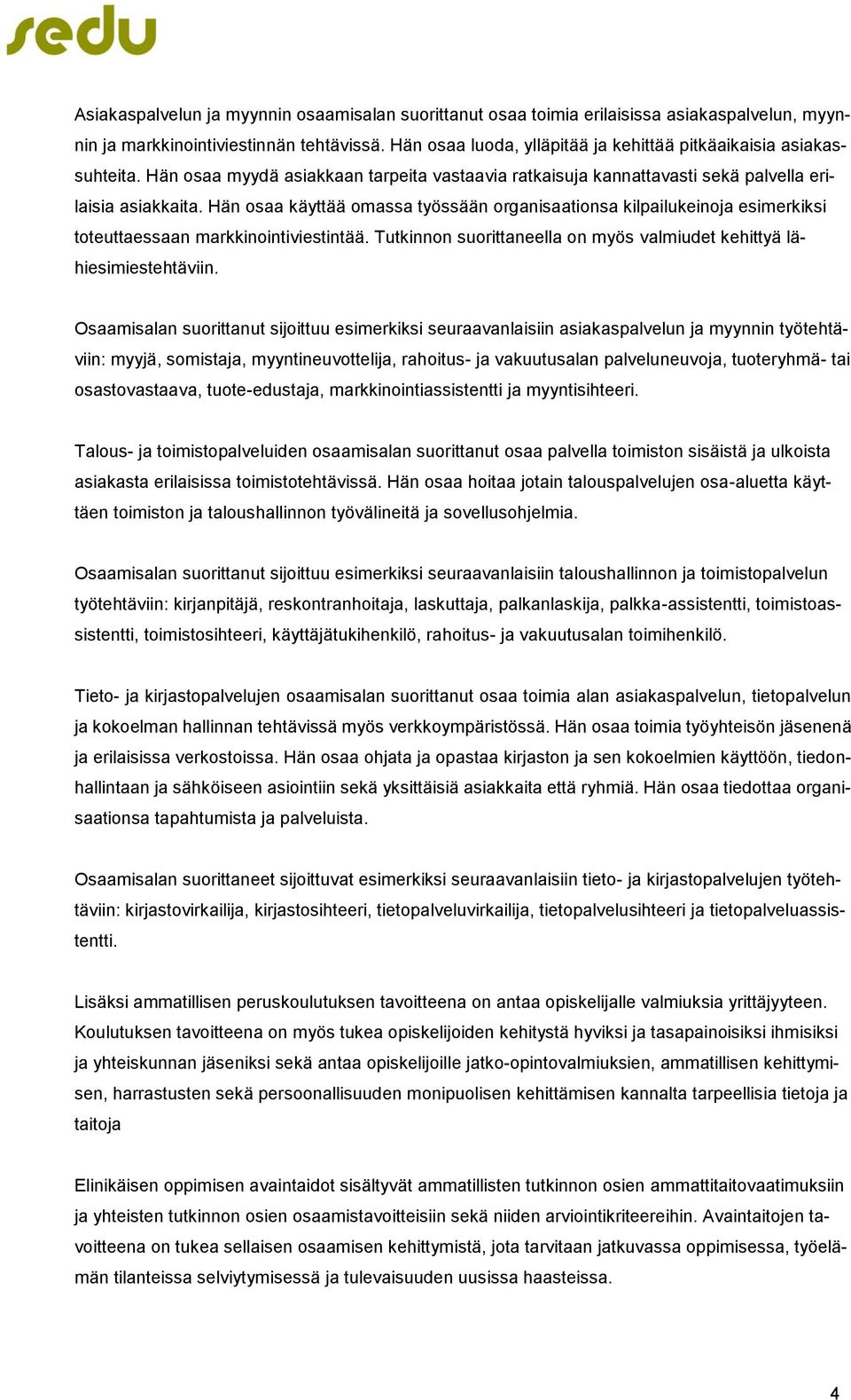 Hän osaa käyttää omassa työssään organisaationsa kilpailukeinoja esimerkiksi toteuttaessaan markkinointiviestintää. Tutkinnon suorittaneella on myös valmiudet kehittyä lähiesimiestehtäviin.