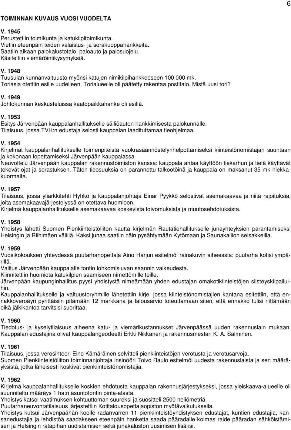 Toriasia otettiin esille uudelleen. Torialueelle oli päätetty rakentaa postitalo. Mistä uusi tori? V. 1949 Johtokunnan keskusteluissa kaatopaikkahanke oli esillä. V. 1953 Esitys Järvenpään kauppalanhallitukselle säiliöauton hankkimisesta palokunnalle.