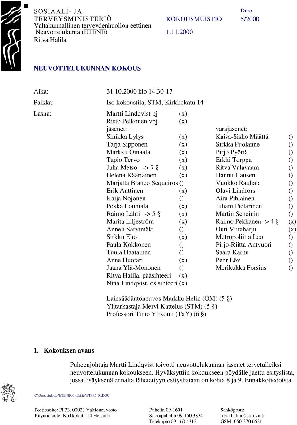 () Markku Oinaala (x) Pirjo Pyöriä () Tapio Tervo (x) Erkki Torppa () Juha Metso -> 7 (x) Ritva Valavaara () Helena Kääriäinen (x) Hannu Hausen () Marjatta Blanco Sequeiros () Vuokko Rauhala () Erik