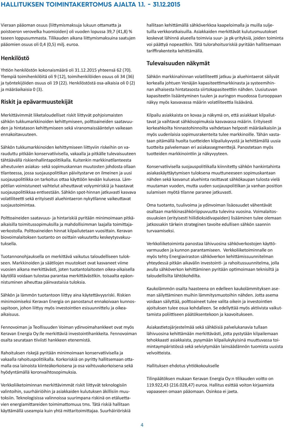 Tilikauden aikana liittymismaksuina saatujen pääomien osuus oli 0,4 (0,5) milj. euroa. Henkilöstö Yhtiön henkilöstön kokonaismäärä oli 31.12.2015 yhteensä 62 (70).