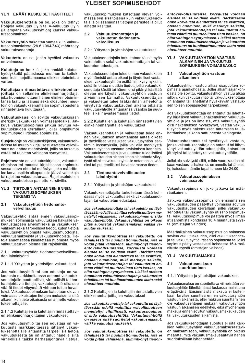 Kuluttaja on henkilö, joka hankkii kulutushyödykkeitä pääasiassa muuhun tarkoitukseen kuin harjoittamaansa elinkeinotoimintaa varten.