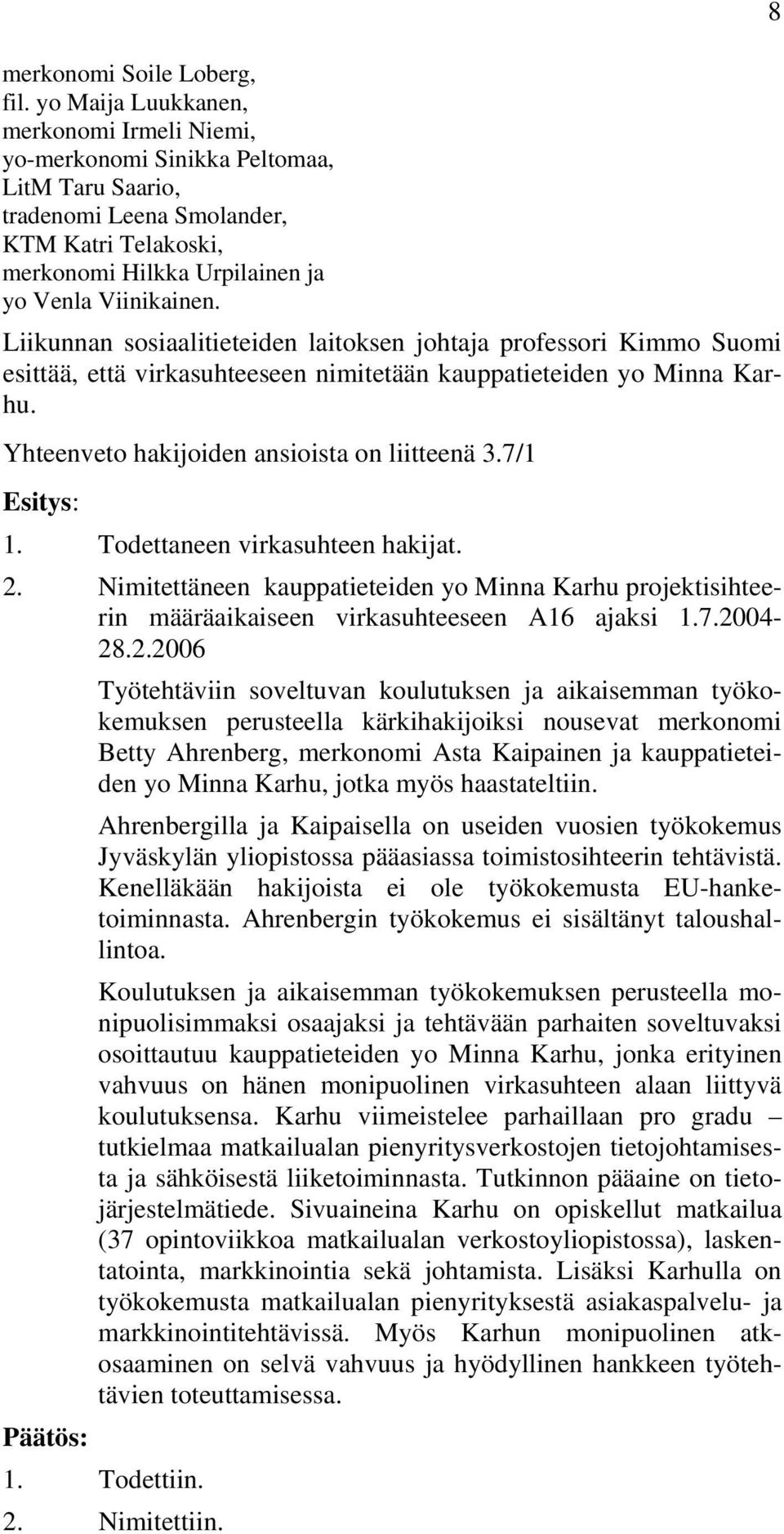 Liikunnan sosiaalitieteiden laitoksen johtaja professori Kimmo Suomi esittää, että virkasuhteeseen nimitetään kauppatieteiden yo Minna Karhu. Yhteenveto hakijoiden ansioista on liitteenä 3.