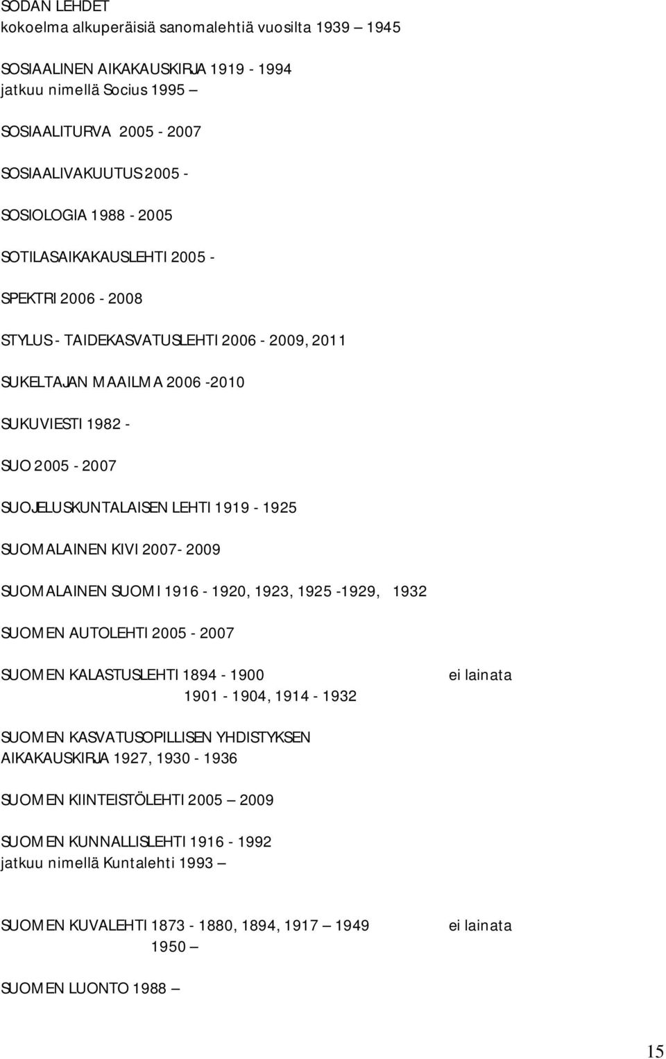 1919-1925 SUOMALAINEN KIVI 2007-2009 SUOMALAINEN SUOMI 1916-1920, 1923, 1925-1929, 1932 SUOMEN AUTOLEHTI 2005-2007 SUOMEN KALASTUSLEHTI 1894-1900 1901-1904, 1914-1932 SUOMEN KASVATUSOPILLISEN