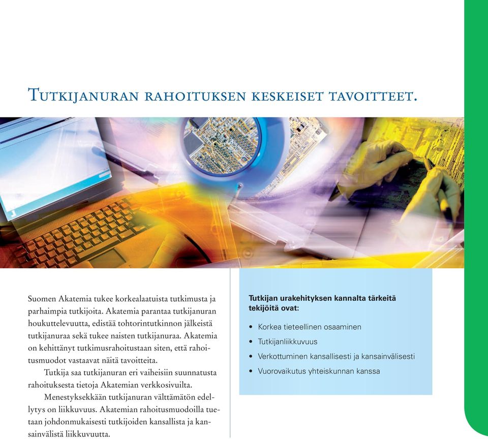 Akatemia on kehittänyt tutkimusrahoitustaan siten, että rahoitusmuodot vastaavat näitä tavoitteita. Tutkija saa tutkijanuran eri vaiheisiin suunnatusta rahoituksesta tietoja Akatemian verkkosivuilta.