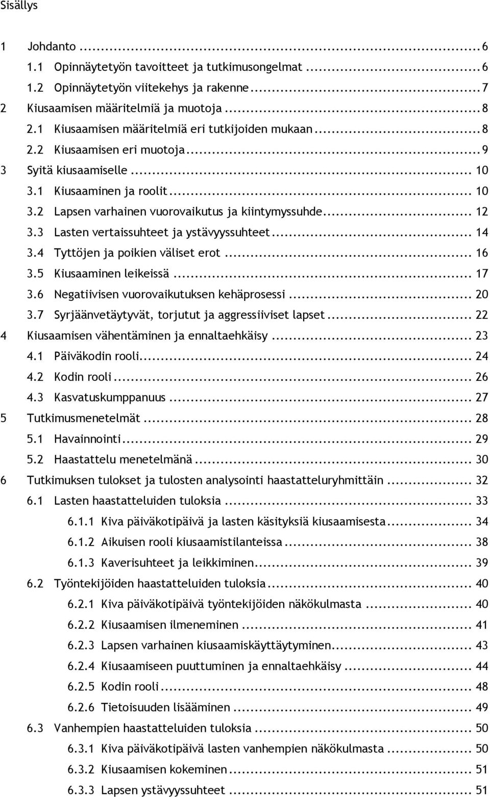 .. 12 3.3 Lasten vertaissuhteet ja ystävyyssuhteet... 14 3.4 Tyttöjen ja poikien väliset erot... 16 3.5 Kiusaaminen leikeissä... 17 3.6 Negatiivisen vuorovaikutuksen kehäprosessi... 20 3.