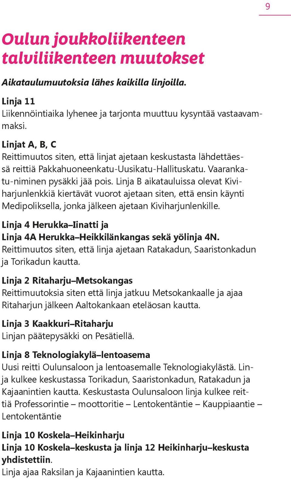 Linja B aikatauluissa olevat Kiviharjunlenkkiä kiertävät vuorot ajetaan siten, että ensin käynti Medipoliksella, jonka jälkeen ajetaan Kiviharjunlenkille.