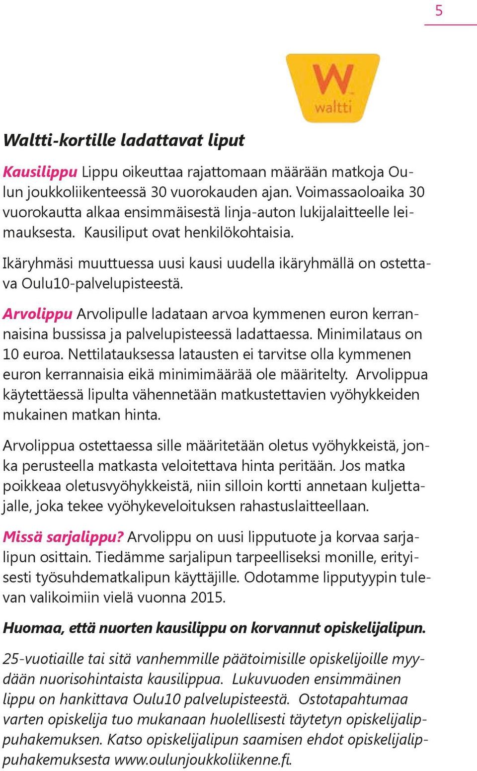 Ikäryhmäsi muuttuessa uusi kausi uudella ikäryhmällä on ostettava Oulu10-palvelupisteestä. Arvolippu Arvolipulle ladataan arvoa kymmenen euron kerrannaisina bussissa ja palvelupisteessä ladattaessa.