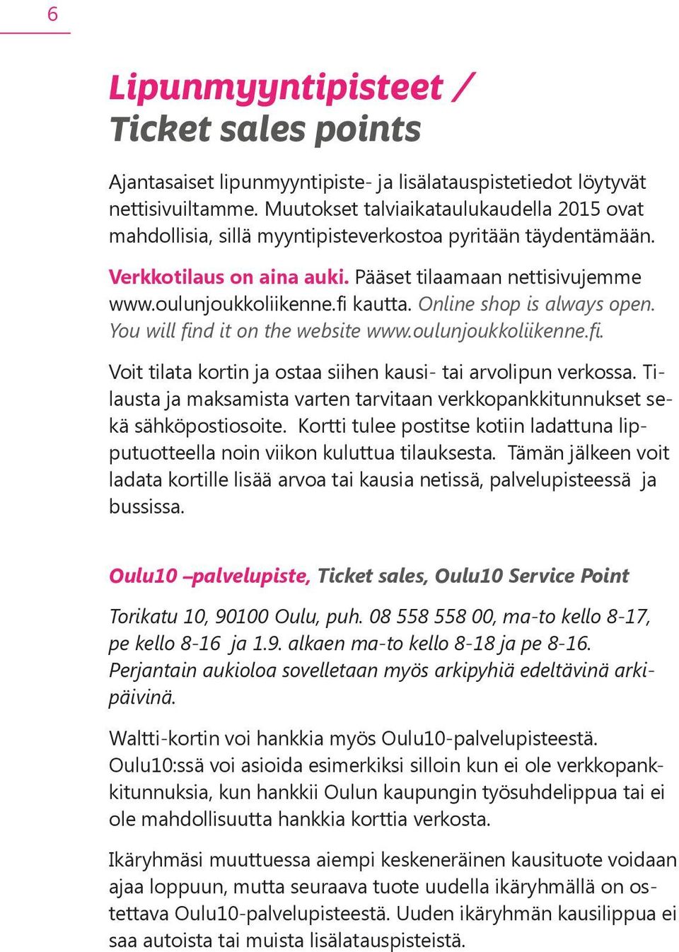 Online shop is always open. You will find it on the website www.oulunjoukkoliikenne.fi. Voit tilata kortin ja ostaa siihen kausi- tai arvolipun verkossa.