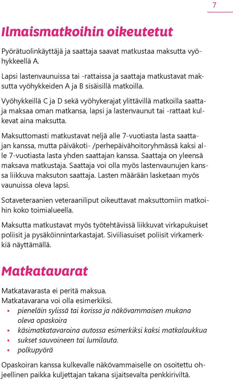 Vyöhykkeillä C ja D sekä vyöhykerajat ylittävillä matkoilla saattaja maksaa oman matkansa, lapsi ja lastenvaunut tai -rattaat kulkevat aina maksutta.