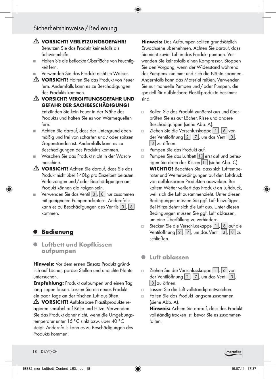 Entzünden Sie kein Feuer in der Nähe des Produkts und halten Sie es von Wärmequellen fern. Achten Sie darauf, dass der Untergrund ebenmäßig und frei von scharfen und / oder spitzen Gegenständen ist.