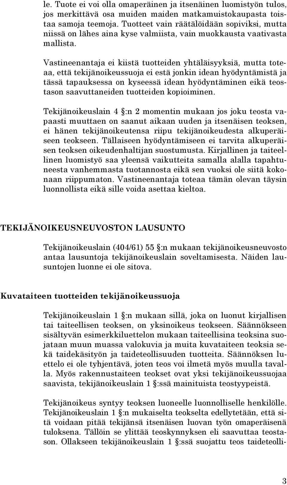 Vastineenantaja ei kiistä tuotteiden yhtäläisyyksiä, mutta toteaa, että tekijänoikeussuoja ei estä jonkin idean hyödyntämistä ja tässä tapauksessa on kyseessä idean hyödyntäminen eikä teostason