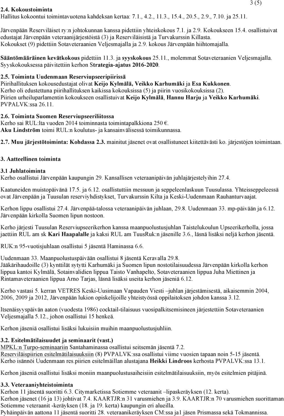 3 (5) Sääntömääräinen kevätkokous pidettiin 11.3. ja syyskokous 25.11., molemmat Sotaveteraanien Veljesmajalla. Syyskokouksessa päivitettiin kerhon Strategia-ajatus 2016-2020. 2.5. Toiminta Uudenmaan Reserviupseeripiirissä Piirihallituksen kokousedustajat olivat Keijo Kylmälä, Veikko Karhumäki ja Esa Kukkonen.