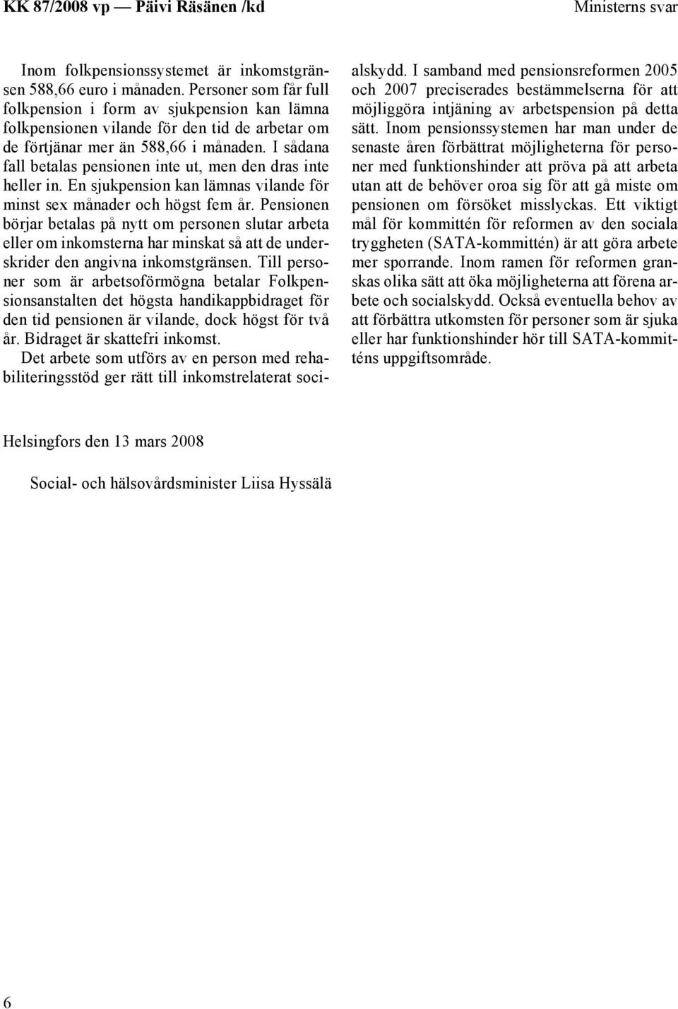 I sådana fall betalas pensionen inte ut, men den dras inte heller in. En sjukpension kan lämnas vilande för minst sex månader och högst fem år.