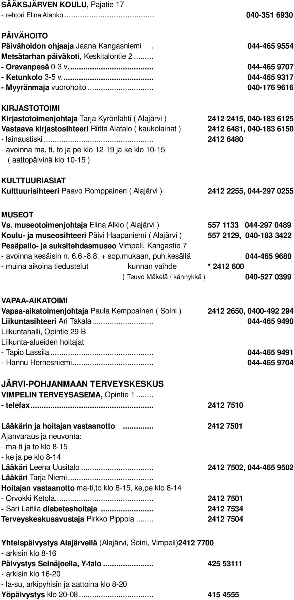 .. 040-176 9616 KIRJASTOTOIMI Kirjastotoimenjohtaja Tarja Kyrönlahti ( Alajärvi ) 2412 2415, 040-183 6125 Vastaava kirjastosihteeri Riitta Alatalo ( kaukolainat ) 2412 6481, 040-183 6150 - lainaustiski.