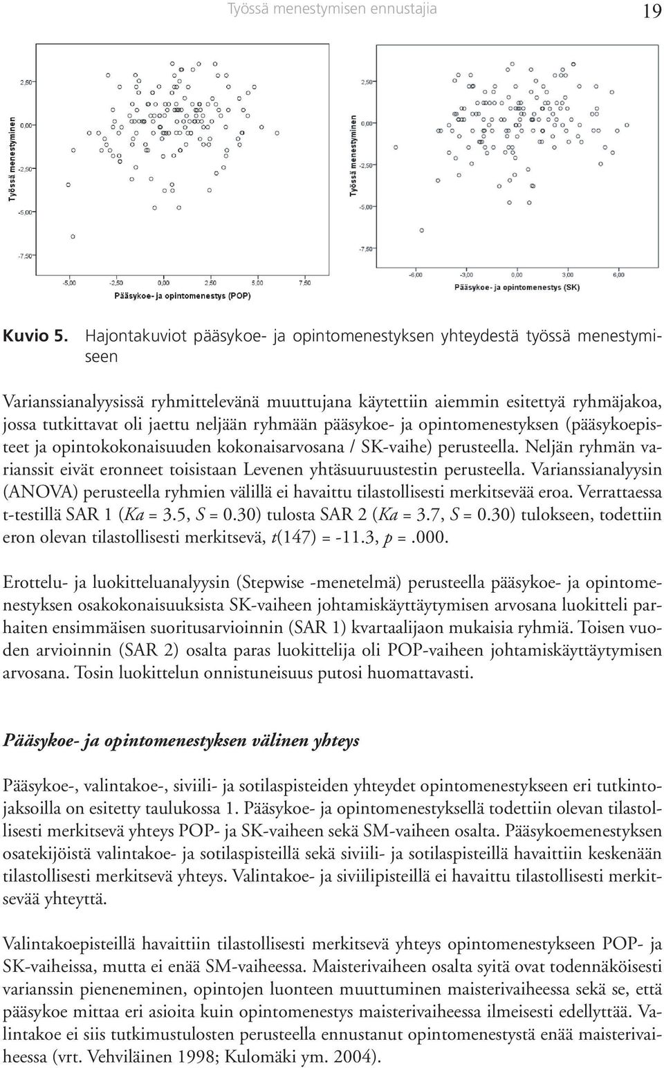 neljään ryhmään pääsykoe- ja opintomenestyksen (pääsykoepisteet ja opintokokonaisuuden kokonaisarvosana / SK-vaihe) perusteella.