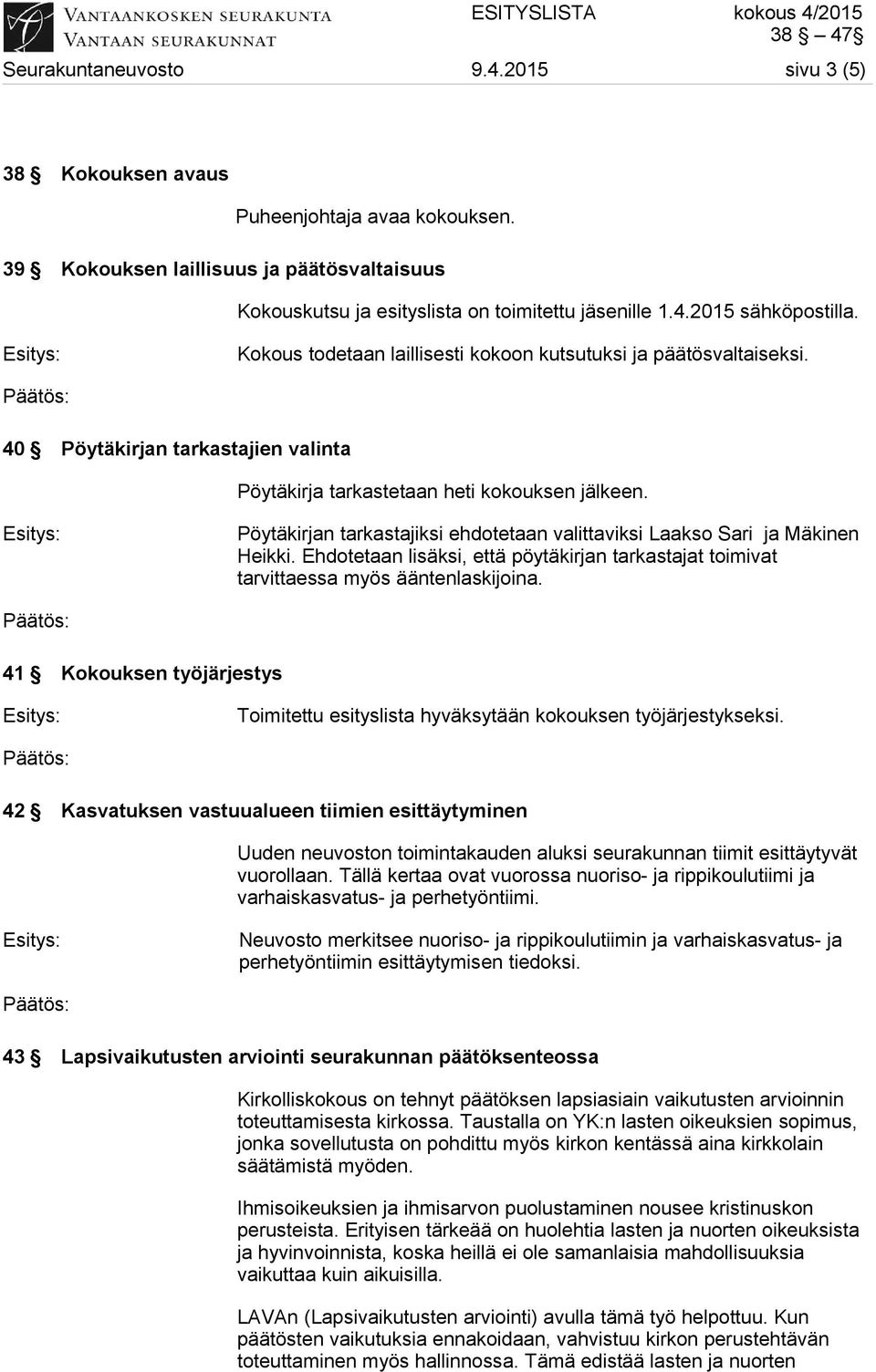 Pöytäkirjan tarkastajiksi ehdotetaan valittaviksi Laakso Sari ja Mäkinen Heikki. Ehdotetaan lisäksi, että pöytäkirjan tarkastajat toimivat tarvittaessa myös ääntenlaskijoina.