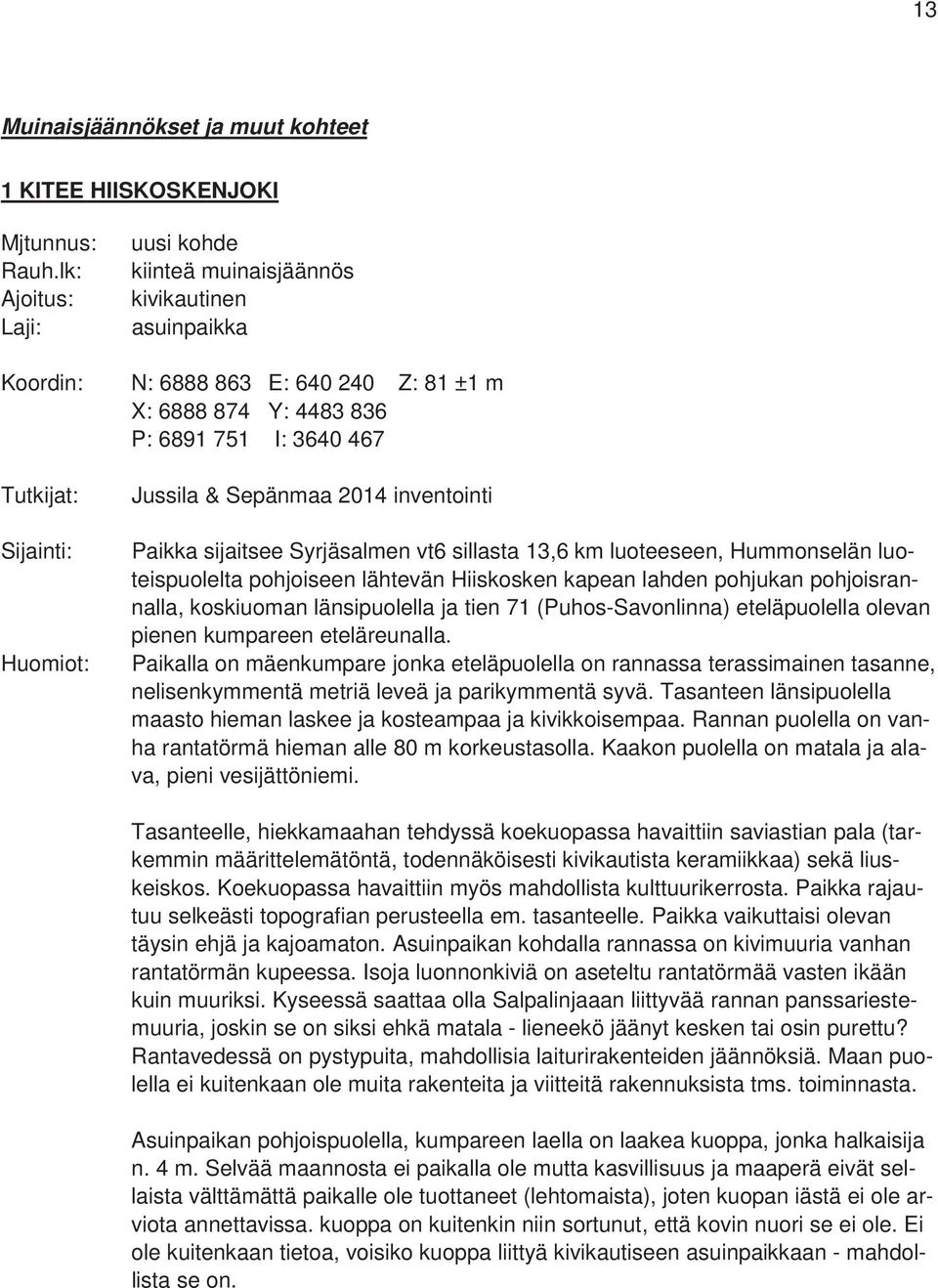 Jussila & Sepänmaa 2014 inventointi Paikka sijaitsee Syrjäsalmen vt6 sillasta 13,6 km luoteeseen, Hummonselän luoteispuolelta pohjoiseen lähtevän Hiiskosken kapean lahden pohjukan pohjoisrannalla,
