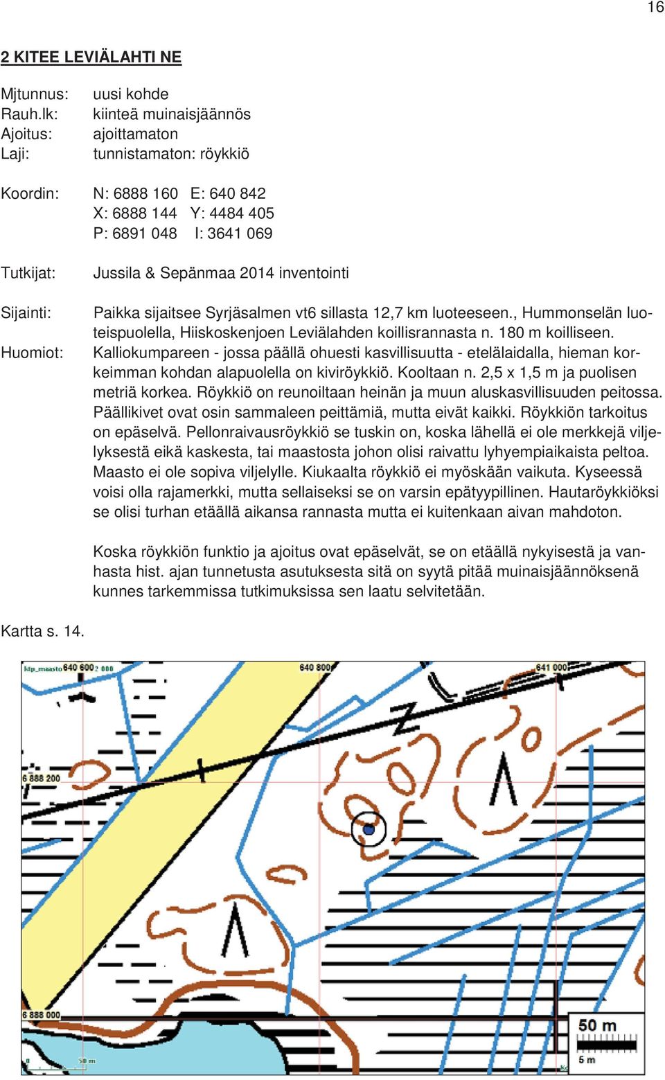 Jussila & Sepänmaa 2014 inventointi Paikka sijaitsee Syrjäsalmen vt6 sillasta 12,7 km luoteeseen., Hummonselän luoteispuolella, Hiiskoskenjoen Leviälahden koillisrannasta n. 180 m koilliseen.