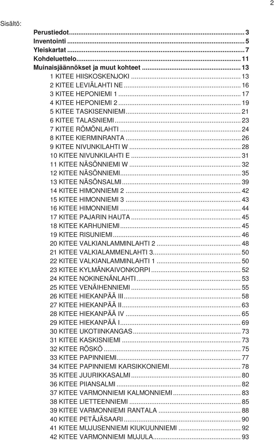 .. 31 11 KITEE NÄSÖNNIEMI W... 32 12 KITEE NÄSÖNNIEMI... 35 13 KITEE NÄSÖNSALMI... 39 14 KITEE HIMONNIEMI 2... 42 15 KITEE HIMONNIEMI 3... 43 16 KITEE HIMONNIEMI... 44 17 KITEE PAJARIN HAUTA.