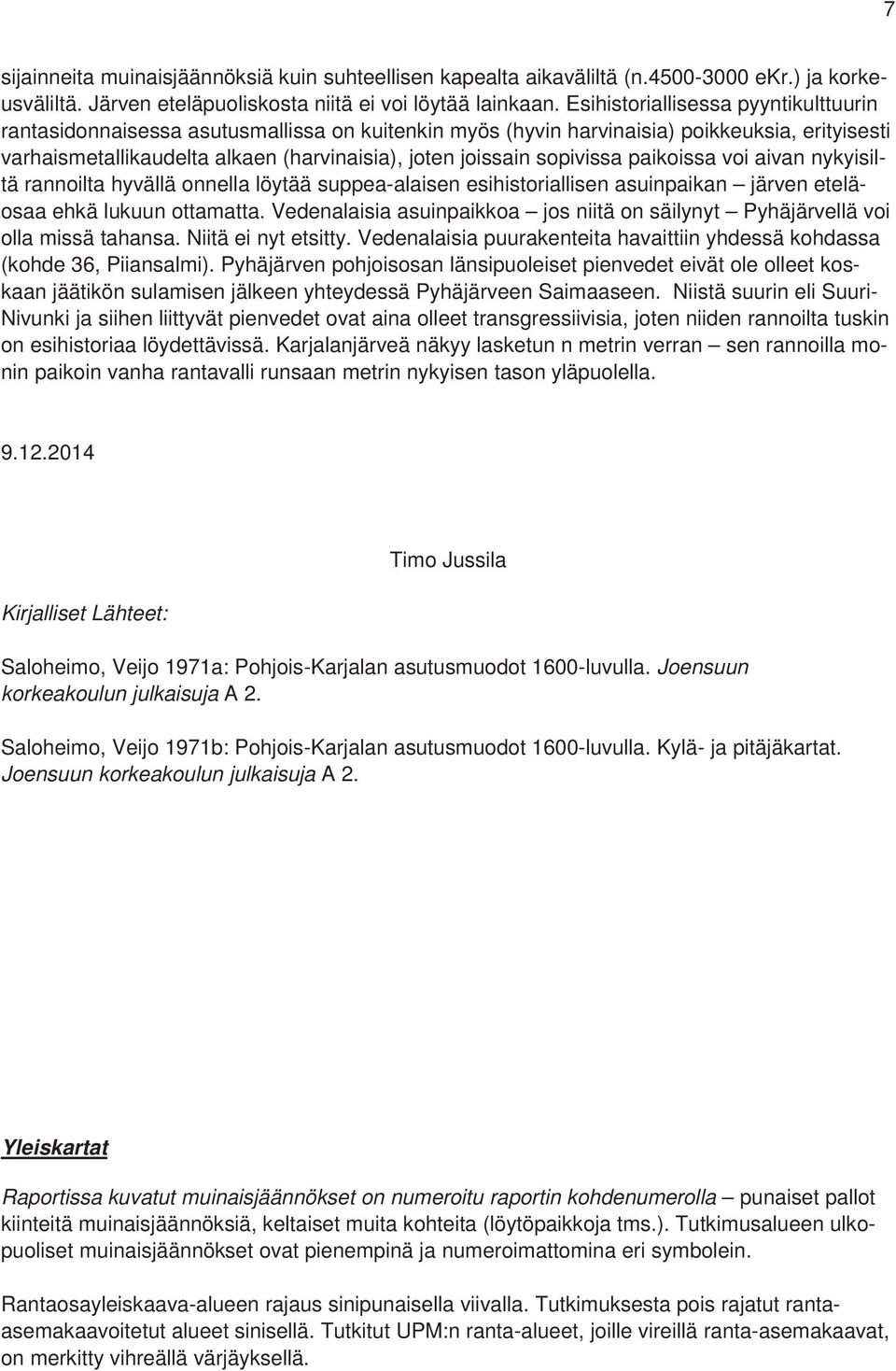 sopivissa paikoissa voi aivan nykyisiltä rannoilta hyvällä onnella löytää suppea-alaisen esihistoriallisen asuinpaikan järven eteläosaa ehkä lukuun ottamatta.