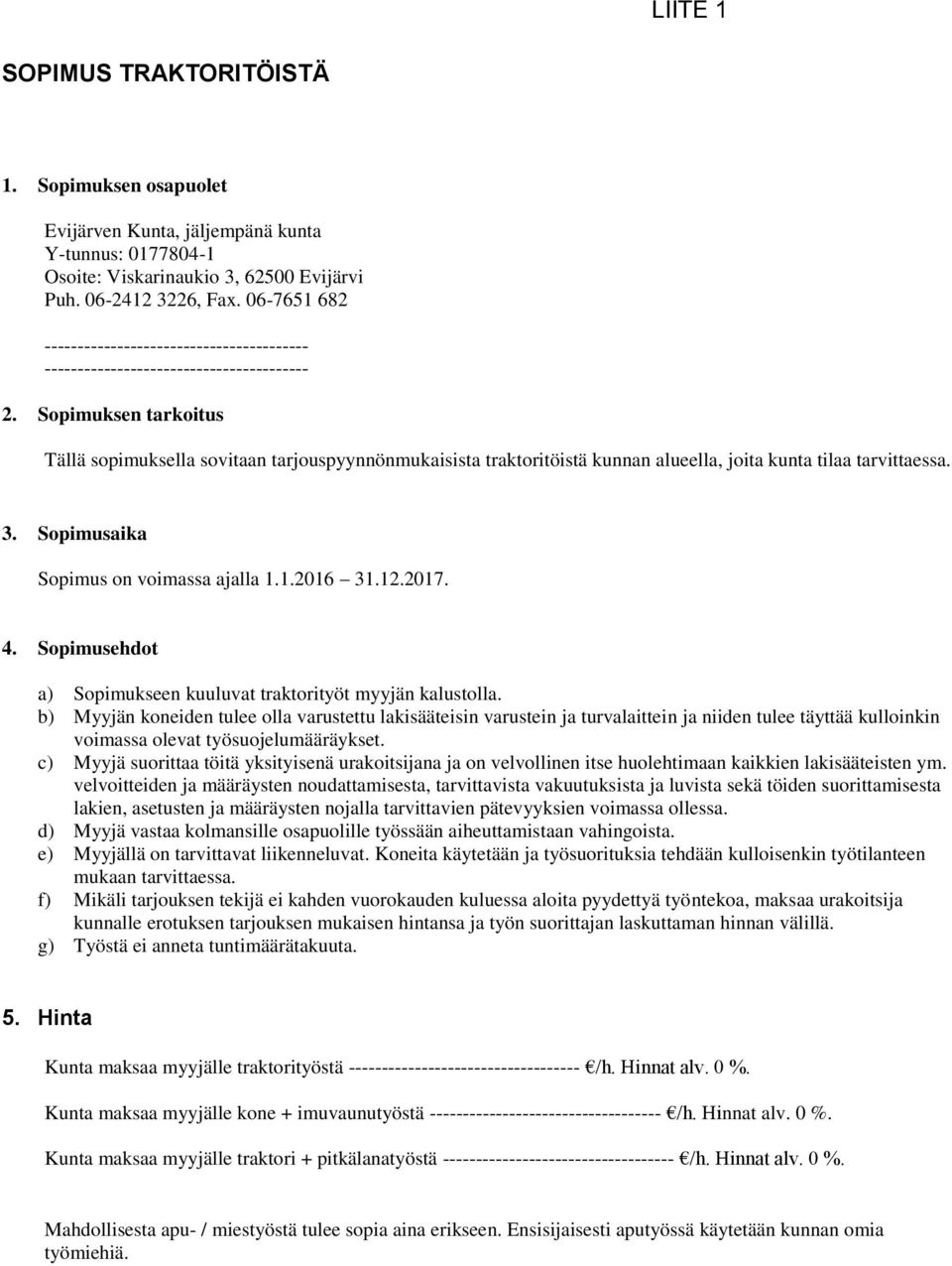 Sopimuksen tarkoitus Tällä sopimuksella sovitaan tarjouspyynnönmukaisista traktoritöistä kunnan alueella, joita kunta tilaa tarvittaessa. 3. Sopimusaika Sopimus on voimassa ajalla 1.1.2016 31.12.2017.