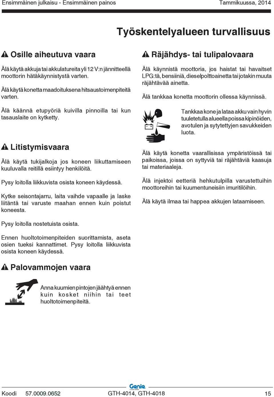 Litistymisvaara Älä käytä tukijalkoja jos koneen liikuttamiseen kuuluvalla reitillä esiintyy henkilöitä. Pysy loitolla liikkuvista osista koneen käydessä.