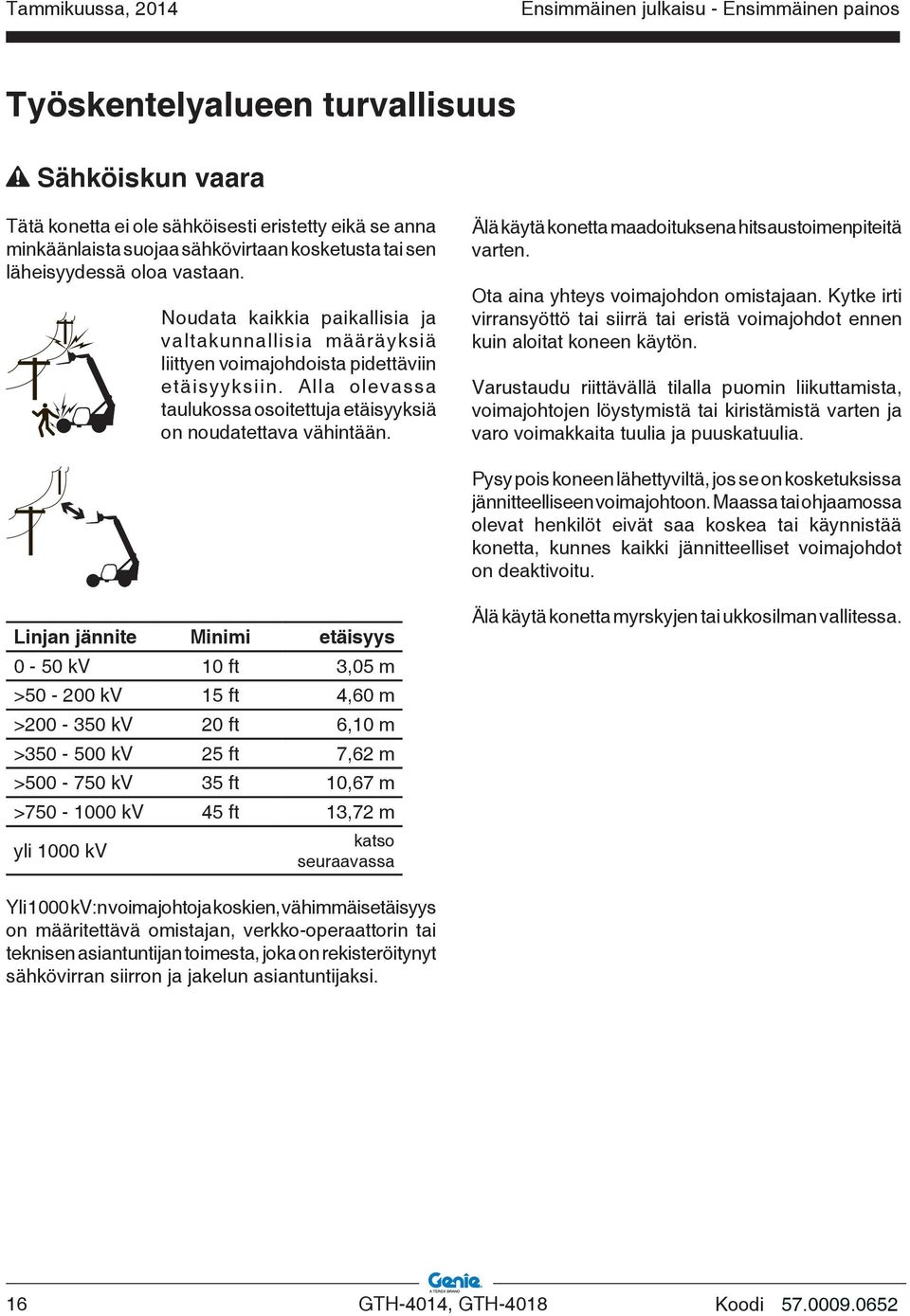 Älä käytä konetta maadoituksena hitsaustoimenpiteitä varten. Ota aina yhteys voimajohdon omistajaan. Kytke irti virransyöttö tai siirrä tai eristä voimajohdot ennen kuin aloitat koneen käytön.