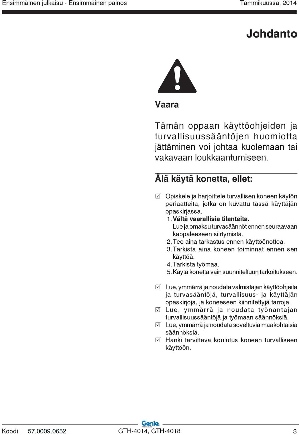 Lue ja omaksu turvasäännöt ennen seuraavaan kappaleeseen siirtymistä. 2. Tee aina tarkastus ennen käyttöönottoa. 3. Tarkista aina koneen toiminnat ennen sen käyttöä. 4. Tarkista työmaa. 5.