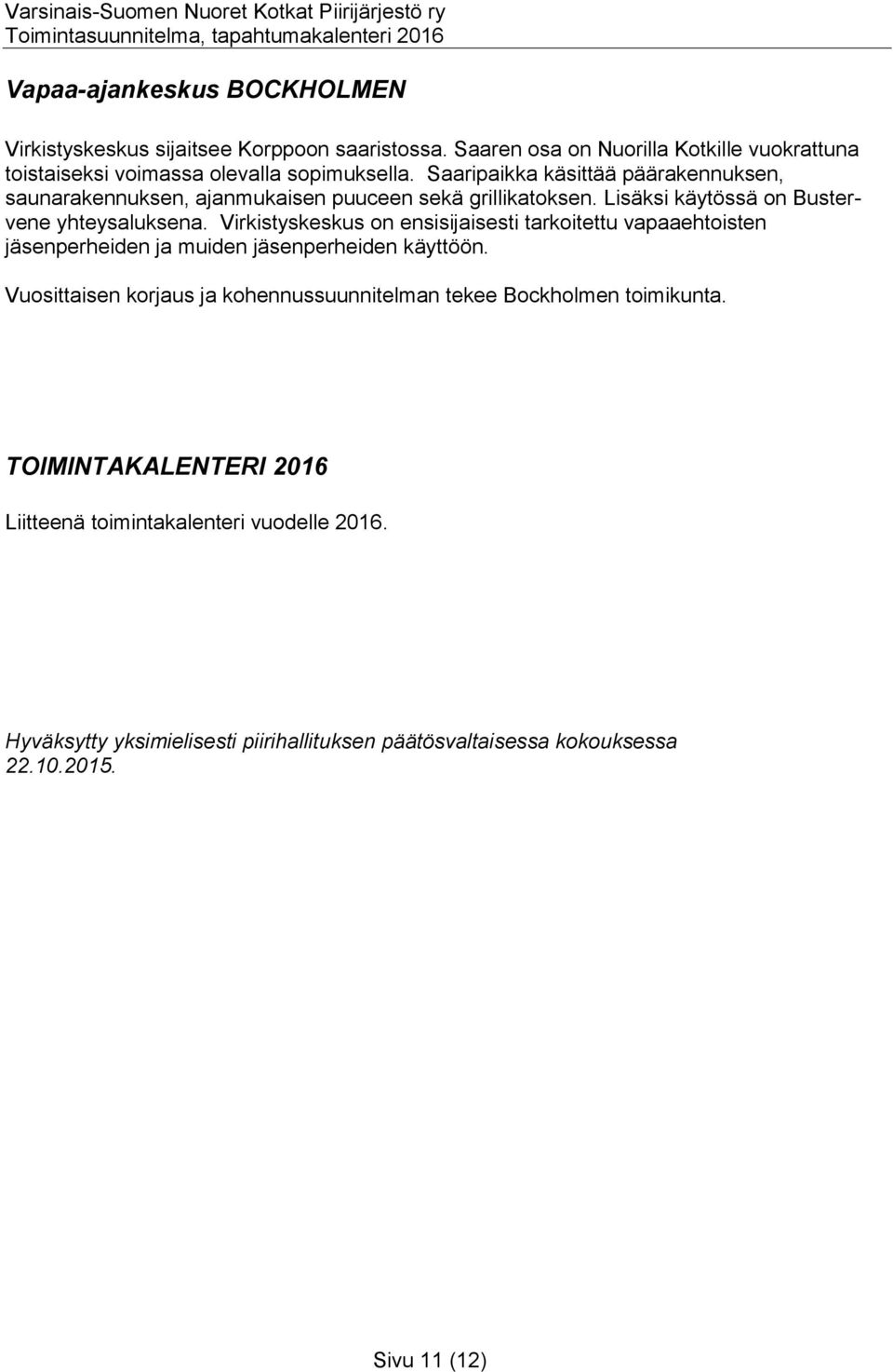 Virkistyskeskus on ensisijaisesti tarkoitettu vapaaehtoisten jäsenperheiden ja muiden jäsenperheiden käyttöön.